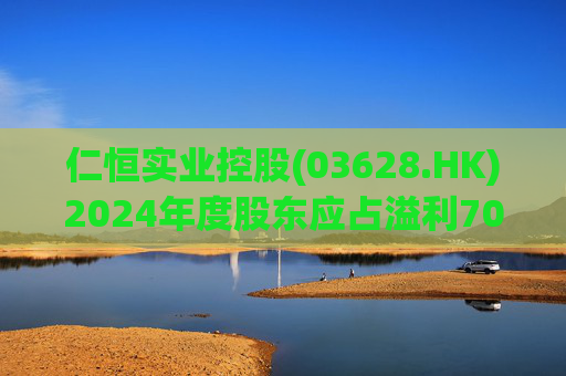 仁恒实业控股(03628.HK)2024年度股东应占溢利703.5万港元
