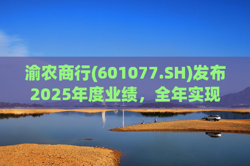 渝农商行(601077.SH)发布2025年度业绩，全年实现营业收入286.5亿元