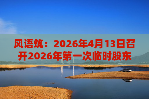 风语筑：2026年4月13日召开2026年第一次临时股东会