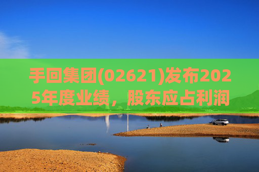 手回集团(02621)发布2025年度业绩，股东应占利润7.93亿元