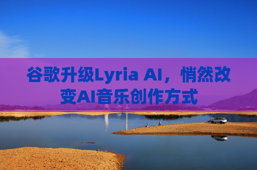 谷歌升级Lyria AI，悄然改变AI音乐创作方式