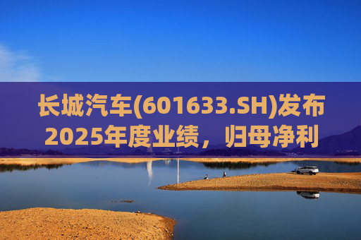 长城汽车(601633.SH)发布2025年度业绩，归母净利润98.65亿元，同比下降22.07%