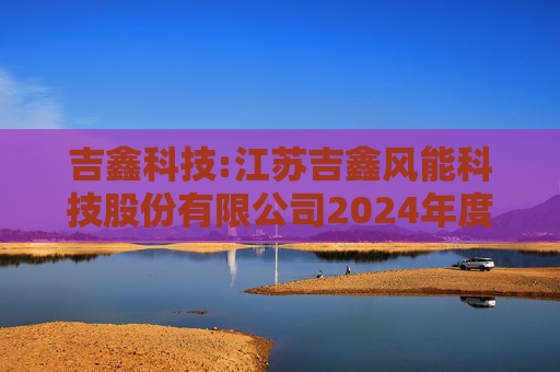 吉鑫科技:江苏吉鑫风能科技股份有限公司2024年度独立董事述职报告（陈莹）