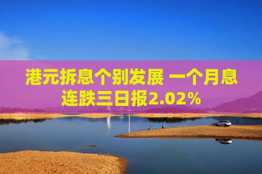 港元拆息个别发展 一个月息连跌三日报2.02%
