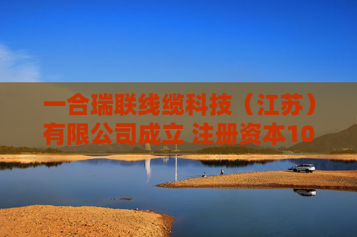 一合瑞联线缆科技（江苏）有限公司成立 注册资本1000万人民币