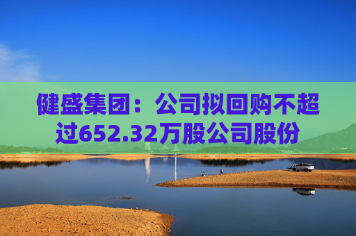 健盛集团：公司拟回购不超过652.32万股公司股份