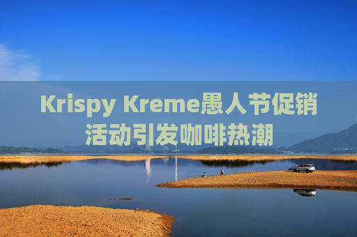 Krispy Kreme愚人节促销活动引发咖啡热潮