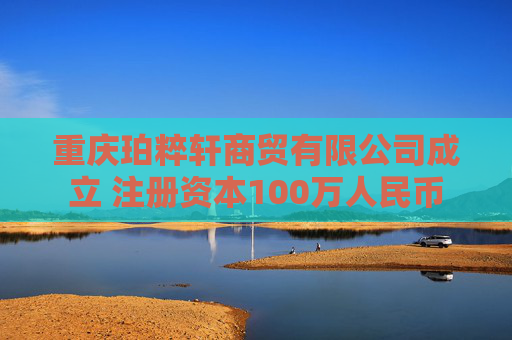 重庆珀粹轩商贸有限公司成立 注册资本100万人民币