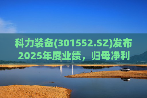 科力装备(301552.SZ)发布2025年度业绩，归母净利润1.55亿元，增长3.33%  第1张