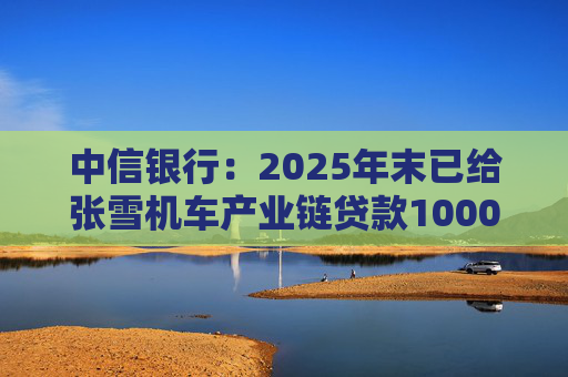 中信银行：2025年末已给张雪机车产业链贷款1000万元
