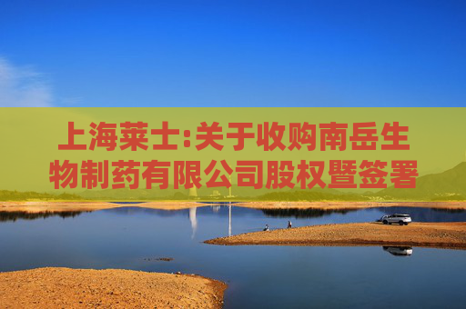 上海莱士:关于收购南岳生物制药有限公司股权暨签署《股权转让协议》的公告