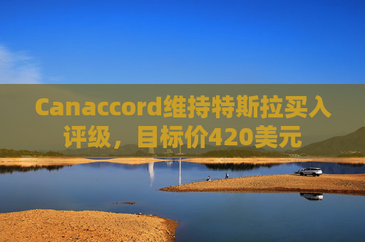 Canaccord维持特斯拉买入评级，目标价420美元