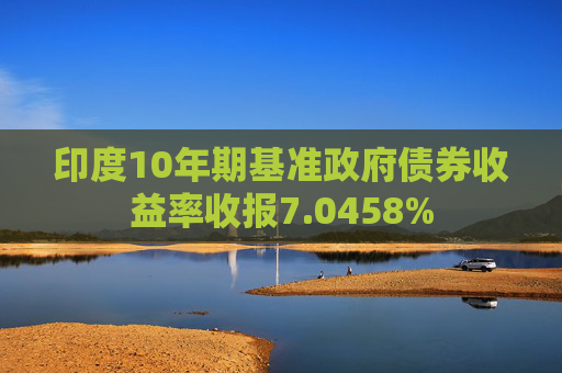 印度10年期基准政府债券收益率收报7.0458%