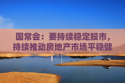 国常会：要持续稳定股市，持续推动房地产市场平稳健康发展