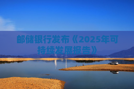 邮储银行发布《2025年可持续发展报告》