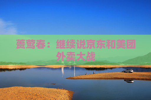 蒉莺春：继续说京东和美团外卖大战