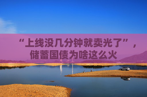 “上线没几分钟就卖光了”，储蓄国债为啥这么火