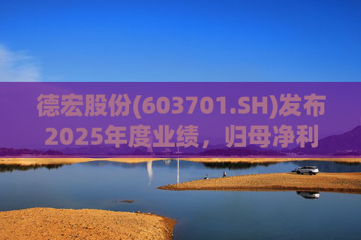 德宏股份(603701.SH)发布2025年度业绩，归母净利润1153.69万元，同比下降74.99%