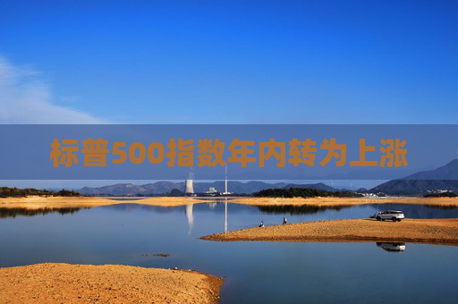 标普500指数年内转为上涨