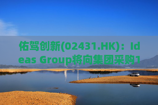 佑驾创新(02431.HK)：Ideas Group将向集团采购1600辆小竹无人车，部署于澳洲及东南亚