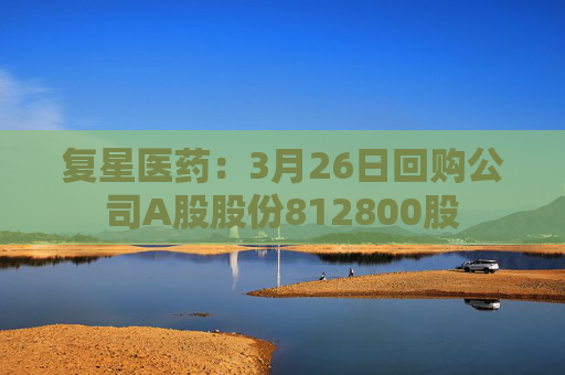复星医药：3月26日回购公司A股股份812800股