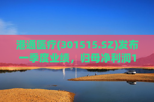 港通医疗(301515.SZ)发布一季度业绩，归母净利润157.9万元，同比下降85.25%