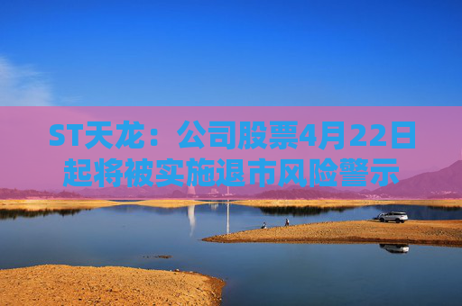 ST天龙：公司股票4月22日起将被实施退市风险警示