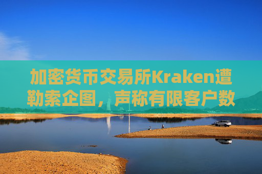 加密货币交易所Kraken遭勒索企图，声称有限客户数据被访问