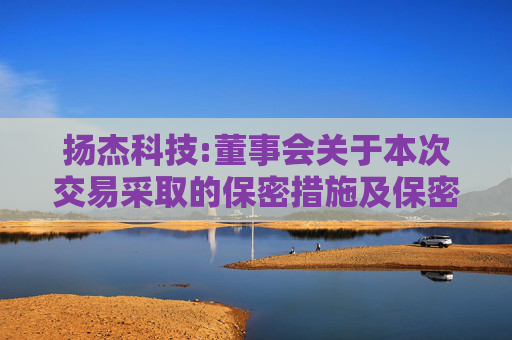 扬杰科技:董事会关于本次交易采取的保密措施及保密制度的说明