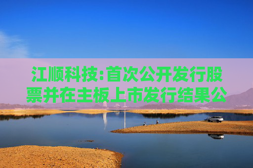 江顺科技:首次公开发行股票并在主板上市发行结果公告