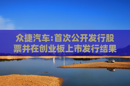 众捷汽车:首次公开发行股票并在创业板上市发行结果公告