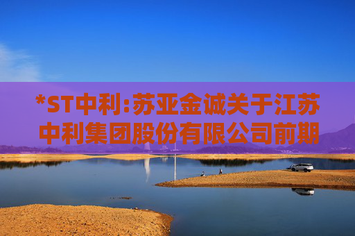 *ST中利:苏亚金诚关于江苏中利集团股份有限公司前期会计差错更正及追溯调整专项说明的审核报告