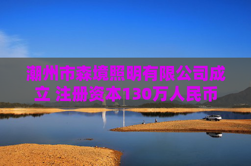 潮州市森境照明有限公司成立 注册资本130万人民币