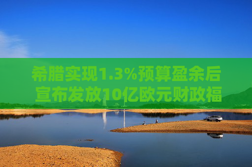希腊实现1.3%预算盈余后 宣布发放10亿欧元财政福利
