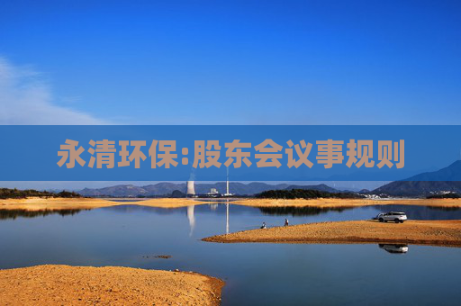 永清环保:股东会议事规则