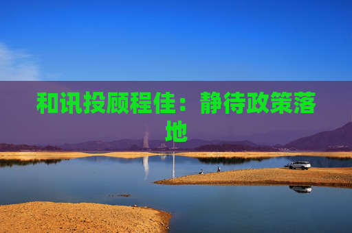 和讯投顾程佳：静待政策落地