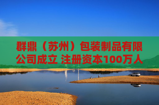 群鼎（苏州）包装制品有限公司成立 注册资本100万人民币