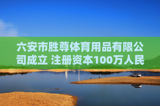 六安市胜尊体育用品有限公司成立 注册资本100万人民币
