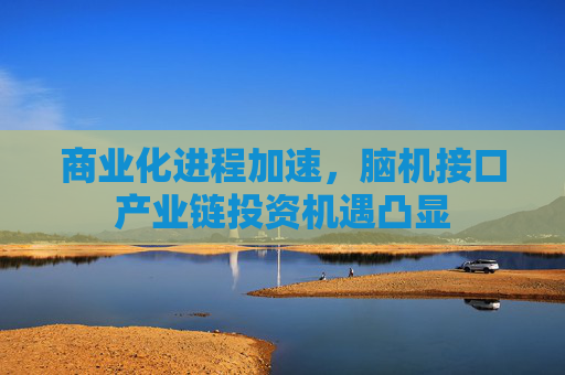 商业化进程加速，脑机接口产业链投资机遇凸显  第1张