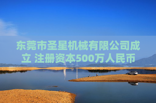 东莞市圣星机械有限公司成立 注册资本500万人民币