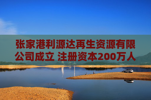 张家港利源达再生资源有限公司成立 注册资本200万人民币  第1张