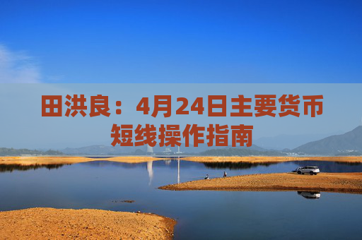 田洪良：4月24日主要货币短线操作指南