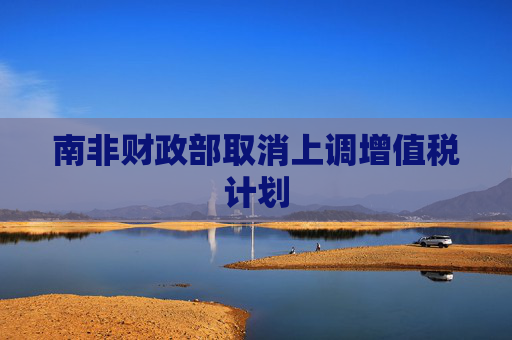 南非财政部取消上调增值税计划