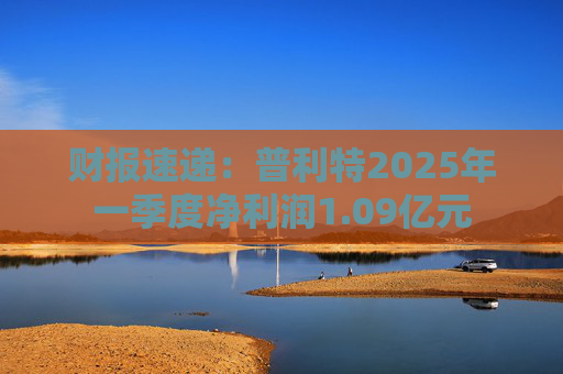 财报速递：普利特2025年一季度净利润1.09亿元
