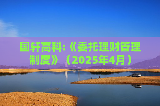 国轩高科:《委托理财管理制度》（2025年4月）