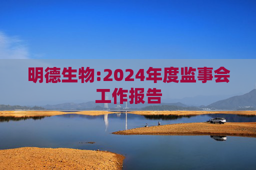 明德生物:2024年度监事会工作报告