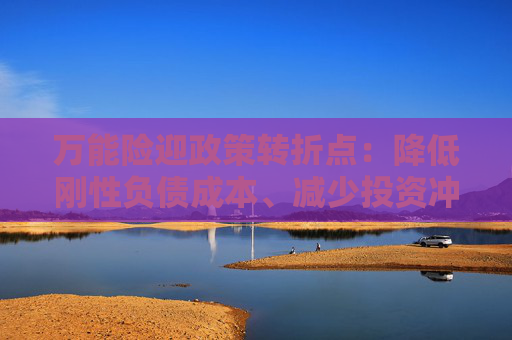 万能险迎政策转折点：降低刚性负债成本、减少投资冲动 行业解读来了！