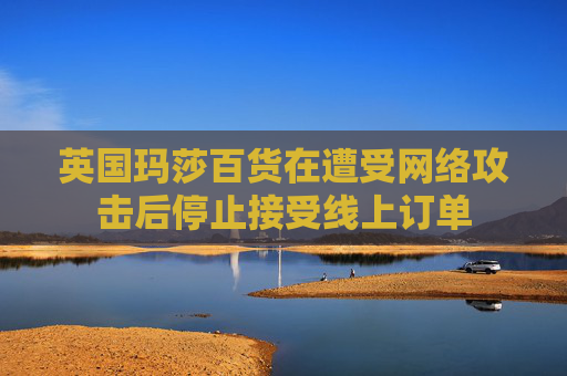 英国玛莎百货在遭受网络攻击后停止接受线上订单  第1张