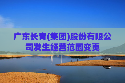 广东长青(集团)股份有限公司发生经营范围变更  第1张