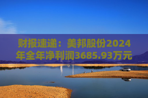 财报速递：美邦股份2024年全年净利润3685.93万元